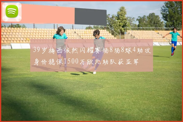 39岁梅西依然闪耀赛场8场8球4助攻身价稳保1500万欧元助队获亚军