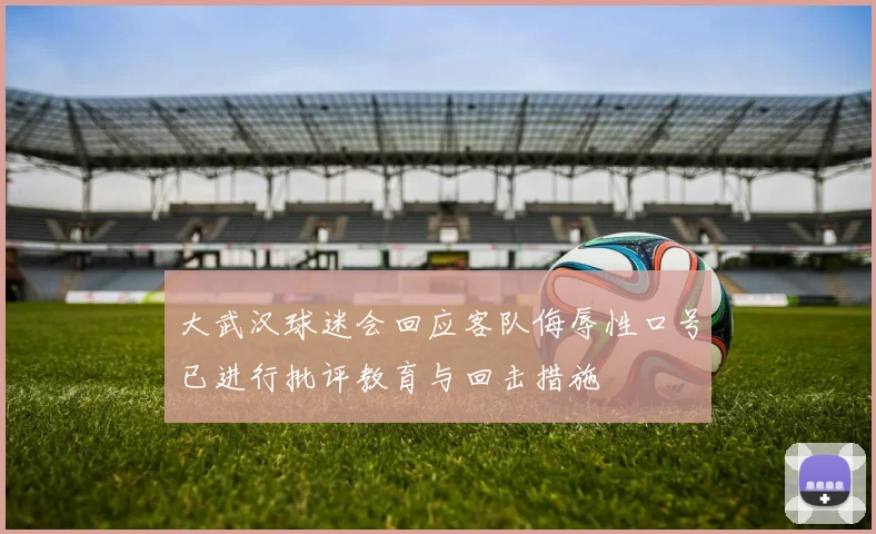 大武汉球迷会回应客队侮辱性口号已进行批评教育与回击措施