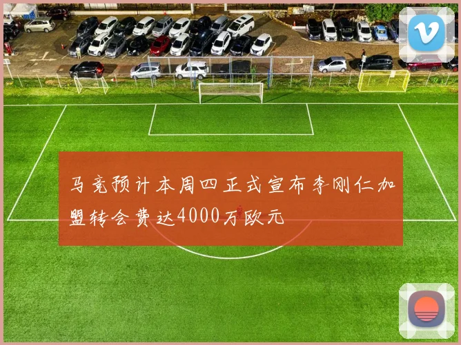 马竞预计本周四正式宣布李刚仁加盟转会费达4000万欧元