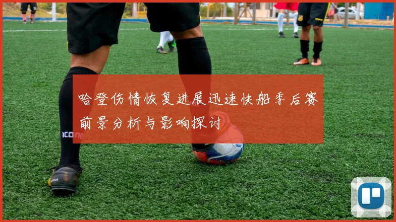 哈登伤情恢复进展迅速快船季后赛前景分析与影响探讨