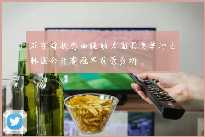 石宇奇状态回暖助力国羽男单冲击韩国公开赛冠军前景分析