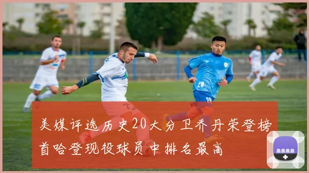 美媒评选历史20大分卫乔丹荣登榜首哈登现役球员中排名最高